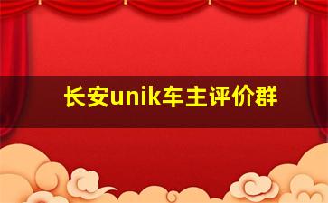 长安unik车主评价群