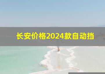 长安价格2024款自动挡