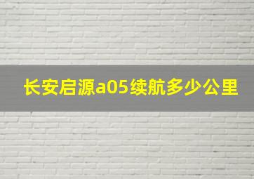 长安启源a05续航多少公里