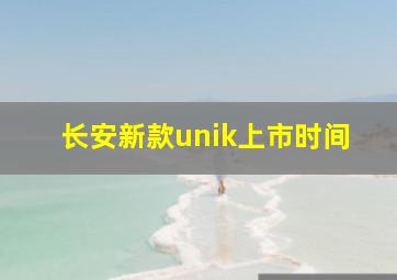 长安新款unik上市时间