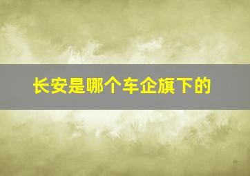 长安是哪个车企旗下的