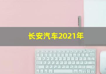 长安汽车2021年