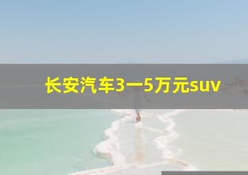 长安汽车3一5万元suv