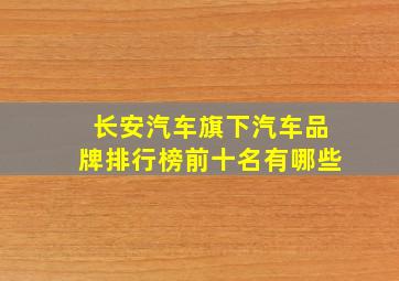 长安汽车旗下汽车品牌排行榜前十名有哪些