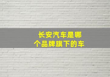 长安汽车是哪个品牌旗下的车