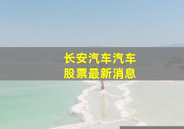 长安汽车汽车股票最新消息