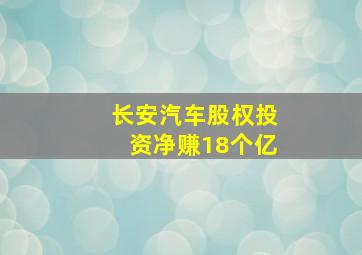 长安汽车股权投资净赚18个亿