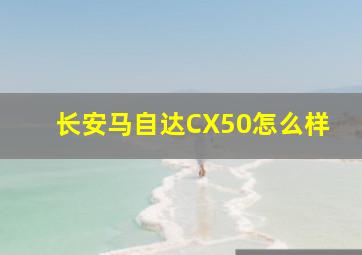 长安马自达CX50怎么样