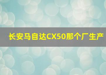 长安马自达CX50那个厂生产