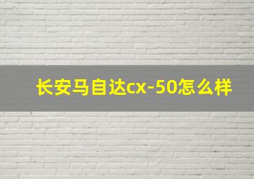 长安马自达cx-50怎么样