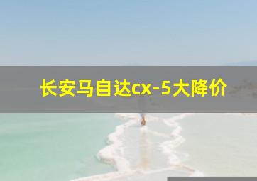 长安马自达cx-5大降价