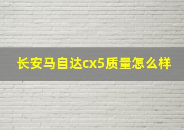 长安马自达cx5质量怎么样