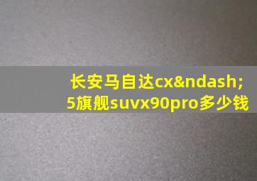 长安马自达cx–5旗舰suvx90pro多少钱