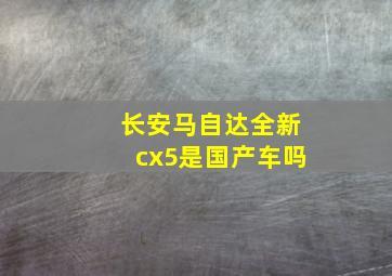 长安马自达全新cx5是国产车吗