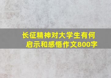 长征精神对大学生有何启示和感悟作文800字