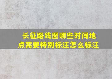 长征路线图哪些时间地点需要特别标注怎么标注