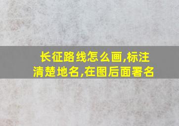 长征路线怎么画,标注清楚地名,在图后面署名