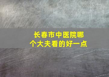 长春市中医院哪个大夫看的好一点