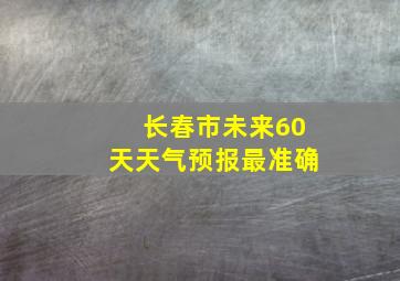 长春市未来60天天气预报最准确