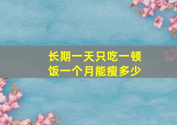 长期一天只吃一顿饭一个月能瘦多少