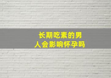 长期吃素的男人会影响怀孕吗