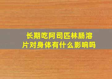 长期吃阿司匹林肠溶片对身体有什么影响吗