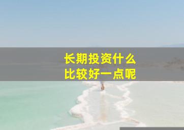 长期投资什么比较好一点呢