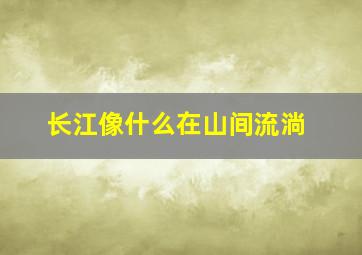 长江像什么在山间流淌