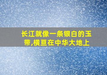 长江就像一条银白的玉带,横亘在中华大地上