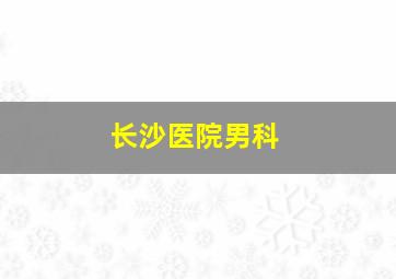 长沙医院男科