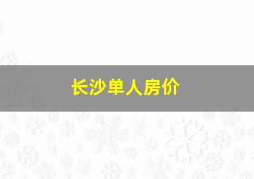 长沙单人房价