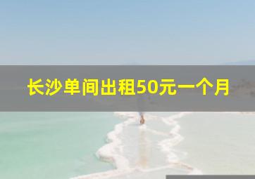 长沙单间出租50元一个月