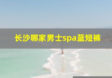 长沙哪家男士spa蓝短裤