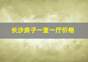 长沙房子一室一厅价格