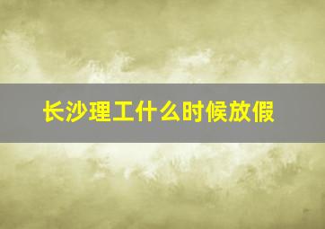 长沙理工什么时候放假