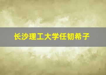 长沙理工大学任韧希子