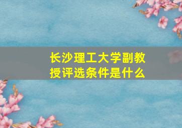 长沙理工大学副教授评选条件是什么