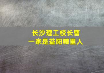 长沙理工校长曹一家是益阳哪里人