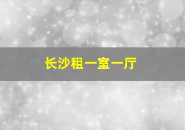 长沙租一室一厅