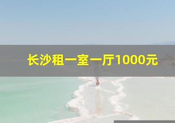 长沙租一室一厅1000元