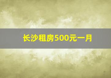 长沙租房500元一月