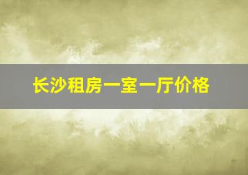 长沙租房一室一厅价格