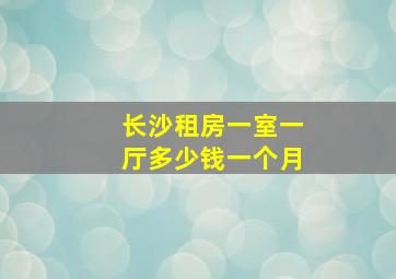 长沙租房一室一厅多少钱一个月