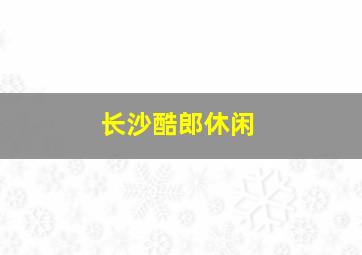 长沙酷郎休闲