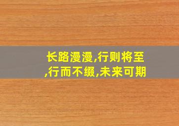 长路漫漫,行则将至,行而不缀,未来可期