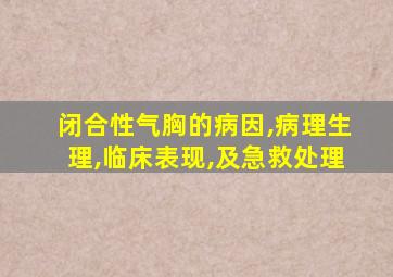 闭合性气胸的病因,病理生理,临床表现,及急救处理