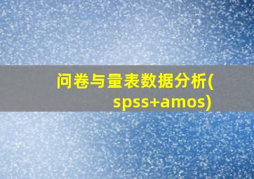 问卷与量表数据分析(spss+amos)