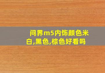 问界m5内饰颜色米白,黑色,棕色好看吗