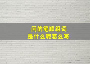 问的笔顺组词是什么呢怎么写