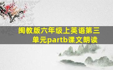 闽教版六年级上英语第三单元partb课文朗读